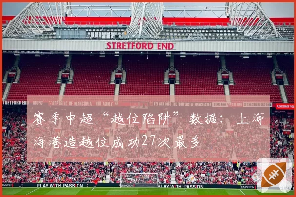 赛季中超“越位陷阱”数据：上海海港造越位成功27次最多