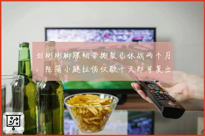 刘彬彬脚踝韧带撕裂已休战两个月，陈蒲小腿拉伤仅歇十天即可复出，泰山边路伤病时长对比鲜明