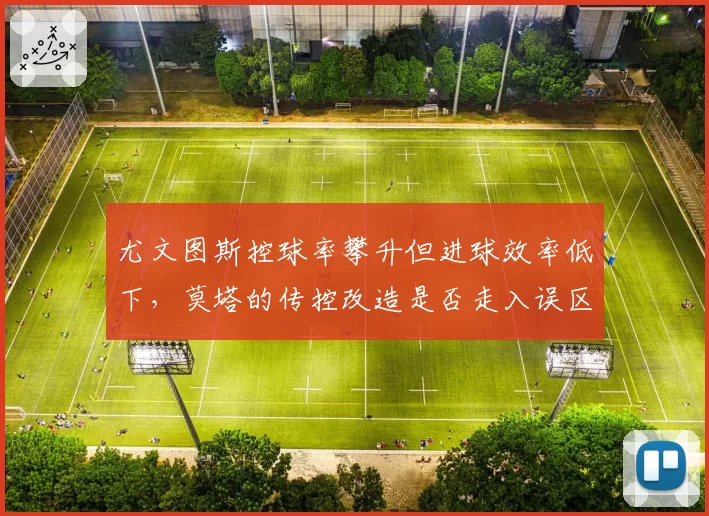 尤文图斯控球率攀升但进球效率低下，莫塔的传控改造是否走入误区？