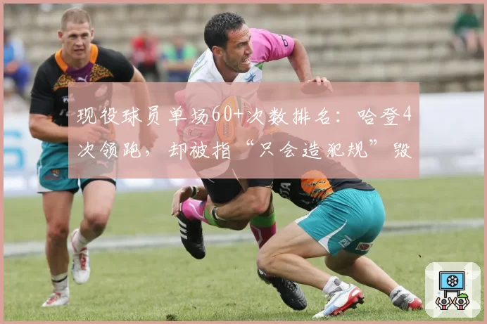 现役球员单场60+次数排名:哈登4次领跑,却被指“只会造犯规”毁比赛观赏性