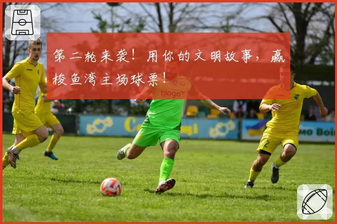 第二轮来袭！用你的文明故事，赢梭鱼湾主场球票！
