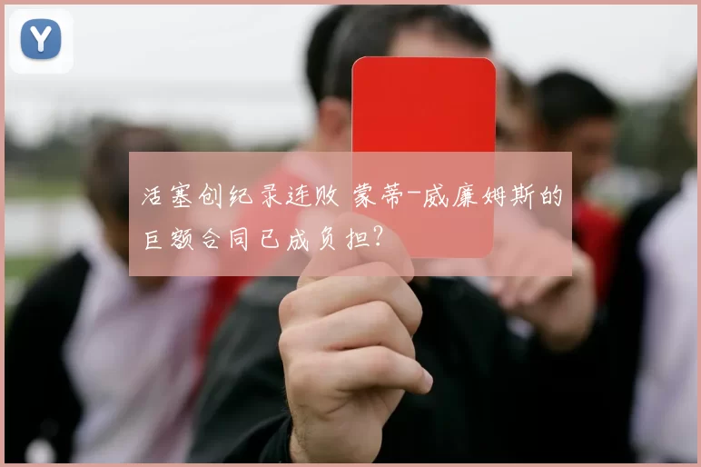 活塞创纪录连败 蒙蒂-威廉姆斯的巨额合同已成负担？