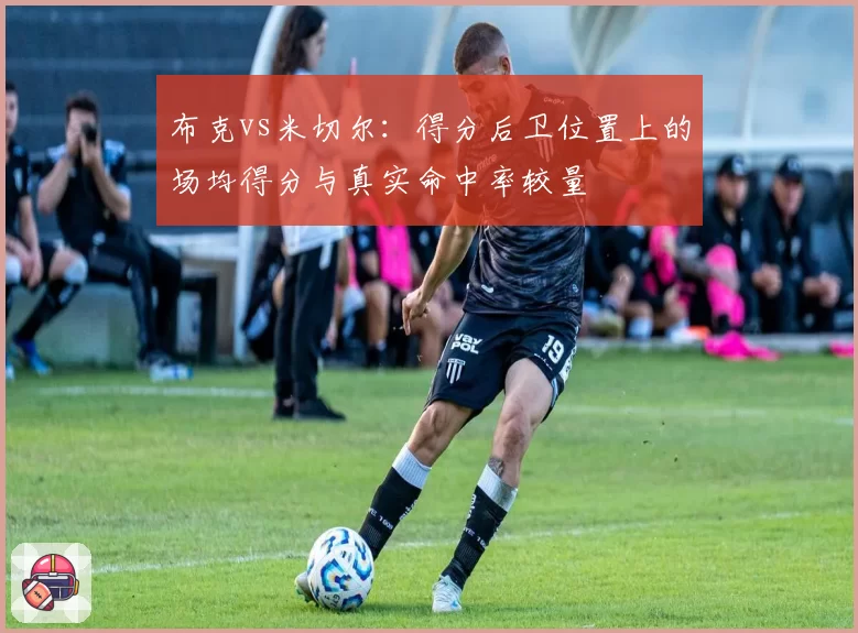 布克vs米切尔：得分后卫位置上的场均得分与真实命中率较量