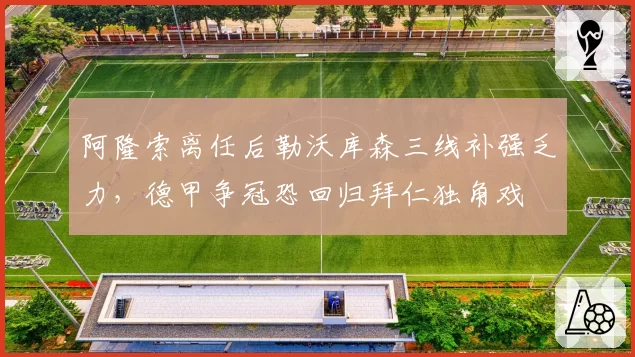 阿隆索离任后勒沃库森三线补强乏力,德甲争冠恐回归拜仁独角戏