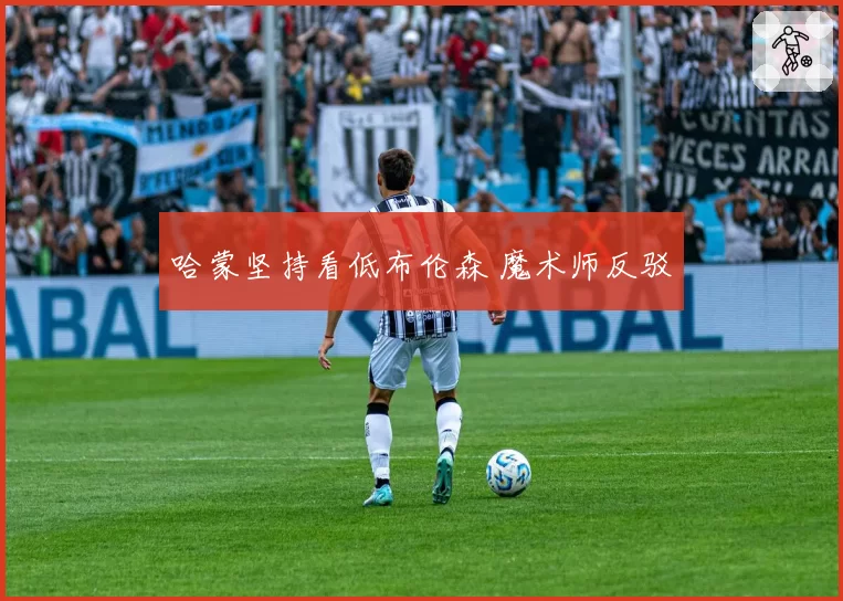 哈蒙坚持看低布伦森 魔术师反驳