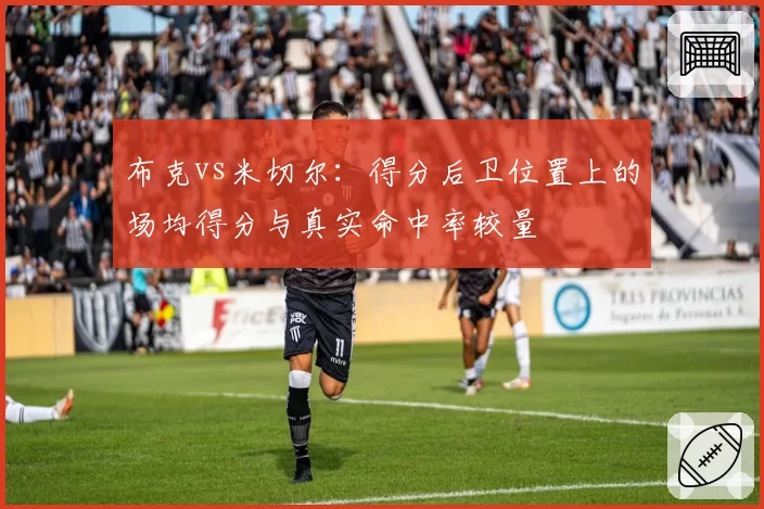 布克vs米切尔：得分后卫位置上的场均得分与真实命中率较量