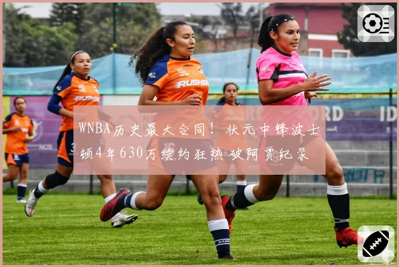 WNBA历史最大合同！状元中锋波士顿4年630万续约狂热 破阿贾纪录