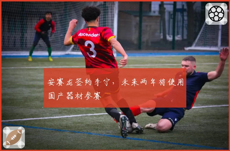 安赛龙签约李宁,未来两年将使用国产器材参赛